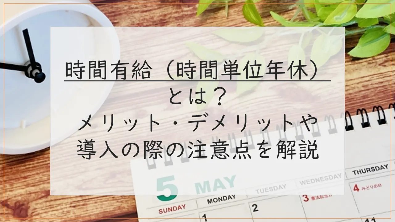 時間有給（時間単位年休）とは？メリット・デメリットや導入の際の注意点を解説