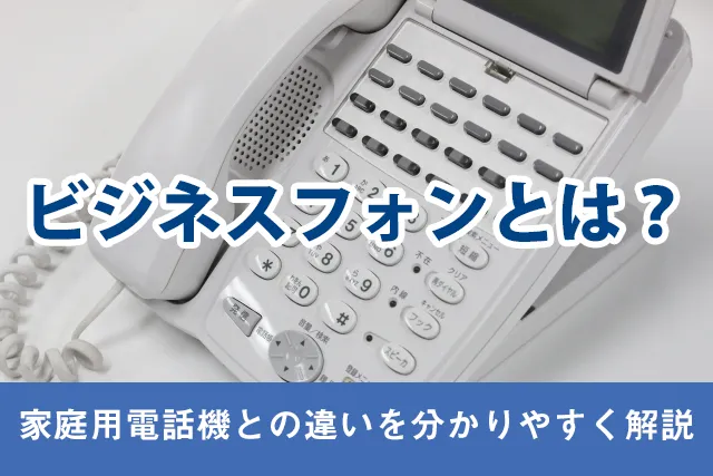 【2024年】ビジネスフォンとは？基礎知識と家庭用電話機との違い【イラスト付】