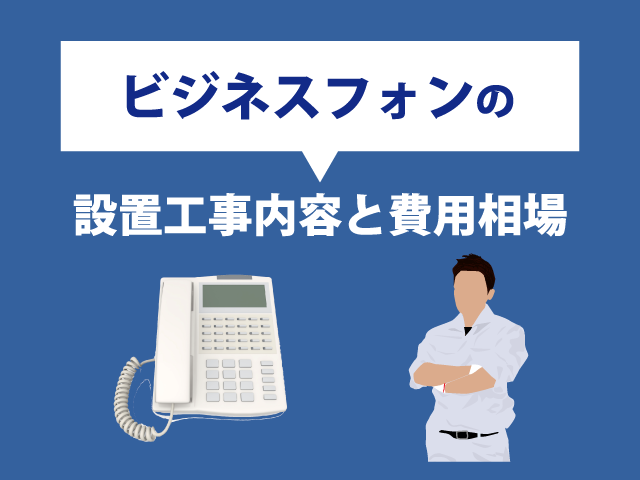 ビジネスフォンの設置工事内容と費用相場