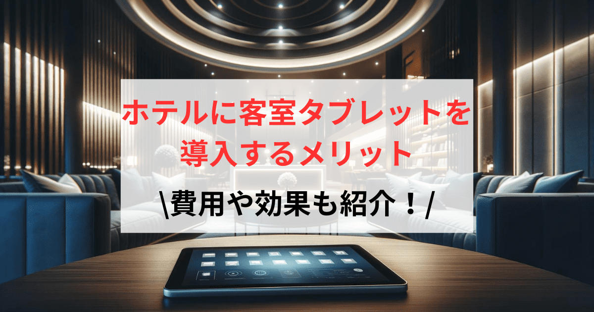 ホテルに客室タブレットを導入するメリットを解説！導入費用や効果も紹介！