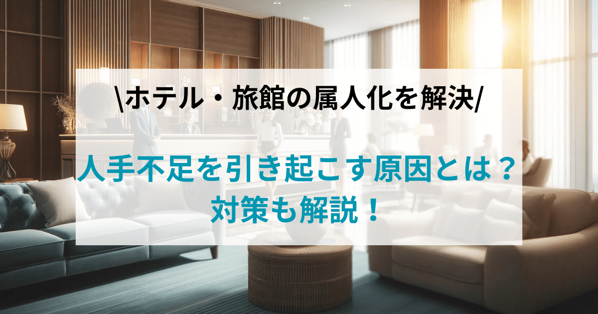 ホテル・旅館の属人化が人手不足を引き起こす原因とは？対策も解説！