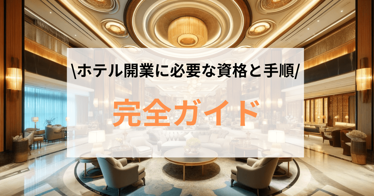 ホテル開業に必要な資格と手順完全ガイド！リスク管理や資金調達法も解説！