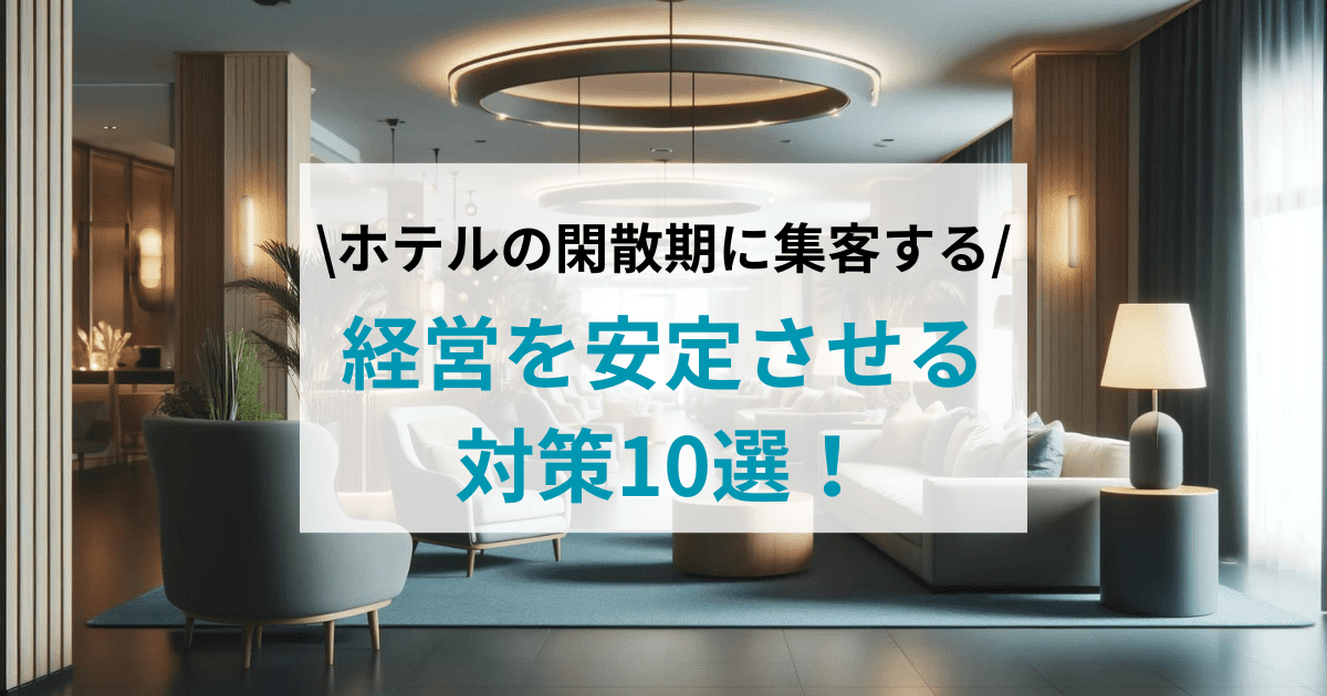 ホテルの閑散期に集客ができる！経営を安定させる対策10選！