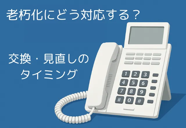 NTT ビジネスフォン、老朽化にどう対応する？交換・見直しのタイミング